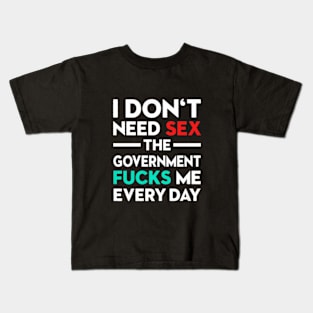 I Don't Need Sex The Government Fucks Me Everyday Kids T-Shirt